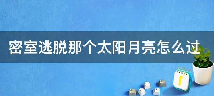 密室逃脱太阳月亮怎么过,密室逃脱