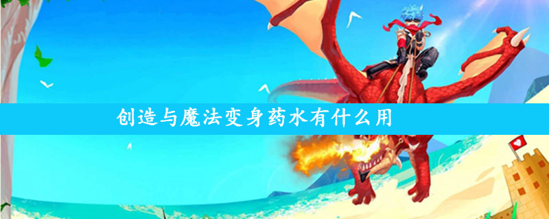 创造与魔法变身药水有什么用,创造与魔法